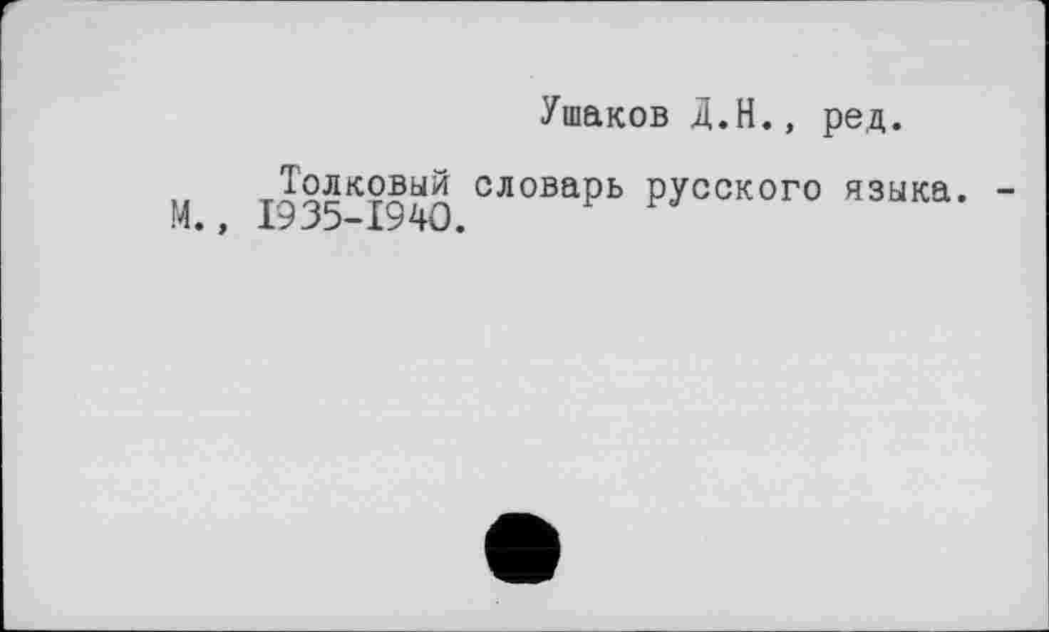 ﻿Ушаков Д.Н., ред.
М 1935*1940 словаРь РУССК0Г0 языка.